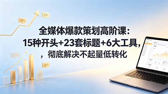 全媒体爆款策划高阶课:15种开头+23套标题+6大工具,彻底解决不起量低转化-品正游戏资源