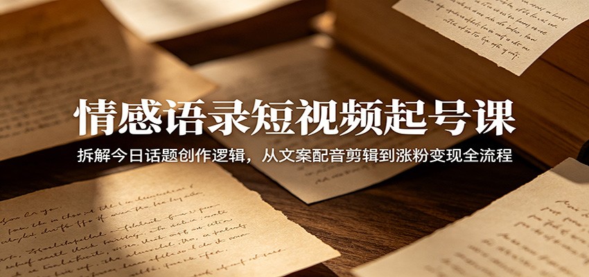 情感语录短视频起号课:拆解今日话题创作逻辑,从文案配音剪辑到涨粉变现全流程-品正游戏资源