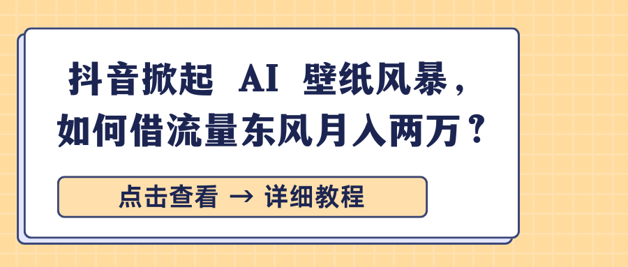 抖音掀起 AI 壁纸风暴,如何借流量东风月入两万?-品正游戏资源