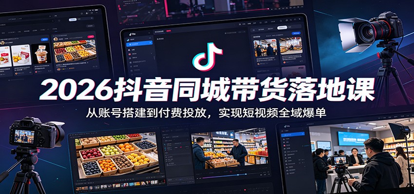 2026抖音同城带货落地课：从账号搭建到付费投放，实现短视频全域爆单-品正游戏资源